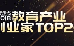 《教育产业创业家TOP20》：复盘2018，预判2019