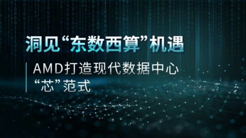 洞见“东数西算”机遇：AMD打造现代数据中心“芯”范式